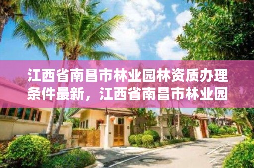 江西省南昌市林业园林资质办理条件最新，江西省南昌市林业园林资质办理条件最新规定