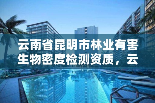 云南省昆明市林业有害生物密度检测资质，云南省林业有害生物防治条例