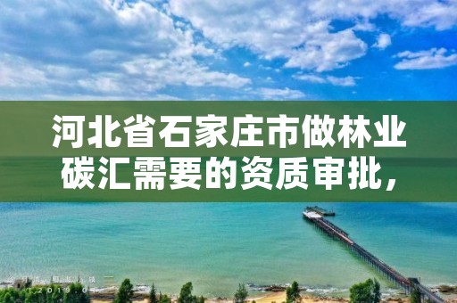 河北省石家庄市做林业碳汇需要的资质审批，林业碳汇项目审定和核证指南