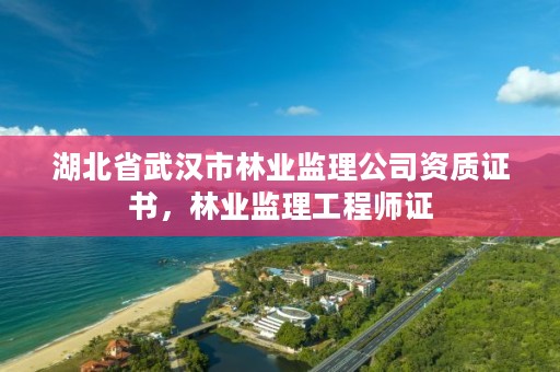 湖北省武汉市林业监理公司资质证书，林业监理工程师证