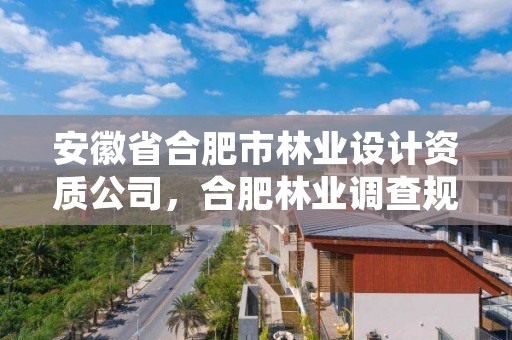 安徽省合肥市林业设计资质公司，合肥林业调查规划院