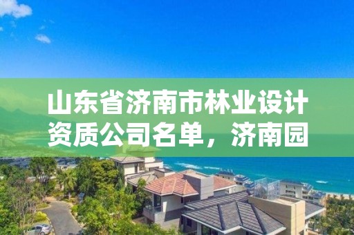 山东省济南市林业设计资质公司名单，济南园林绿化设计院