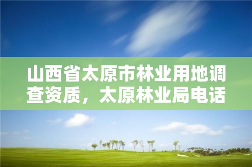 山西省太原市林业用地调查资质，太原林业局电话号码