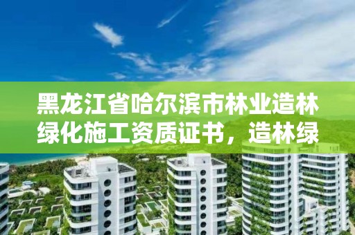 黑龙江省哈尔滨市林业造林绿化施工资质证书，造林绿化工程施工资质在哪办