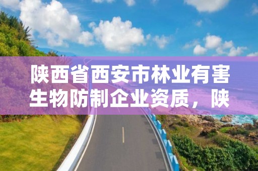 陕西省西安市林业有害生物防制企业资质，陕西省林业有害生物防治检疫条例