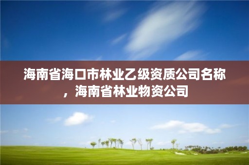 海南省海口市林业乙级资质公司名称，海南省林业物资公司