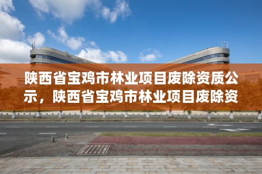 陕西省宝鸡市林业项目废除资质公示，陕西省宝鸡市林业项目废除资质公示公告