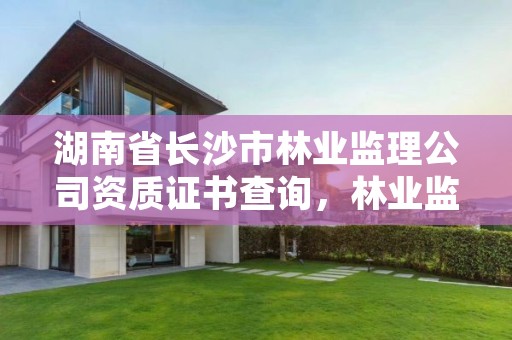 湖南省长沙市林业监理公司资质证书查询，林业监理工程师报考条件