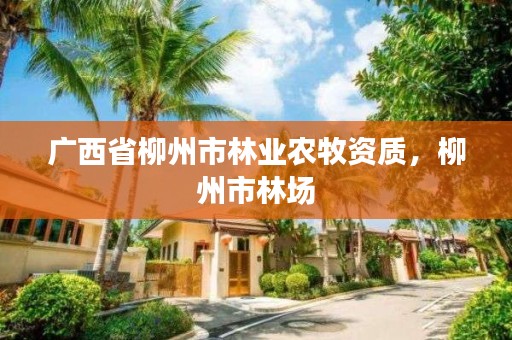 广西省柳州市林业农牧资质，柳州市林场