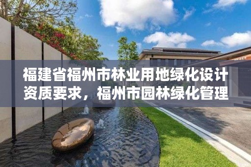 福建省福州市林业用地绿化设计资质要求，福州市园林绿化管理条例第二十七条