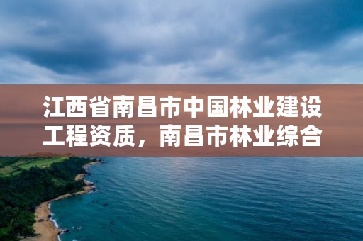 江西省南昌市中国林业建设工程资质，南昌市林业综合服务中心