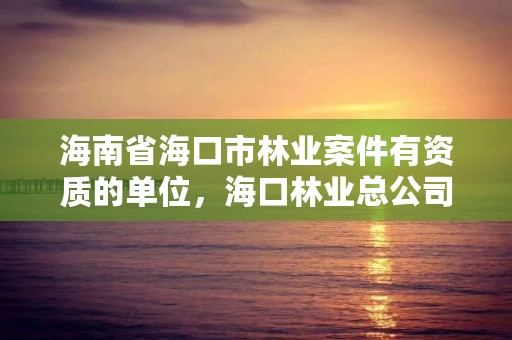 海南省海口市林业案件有资质的单位，海口林业总公司