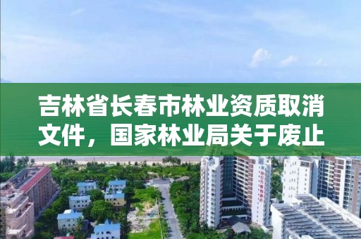 吉林省长春市林业资质取消文件，国家林业局关于废止林业资质