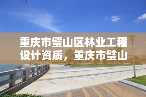 重庆市璧山区林业工程设计资质，重庆市璧山区林业工程设计资质企业名单