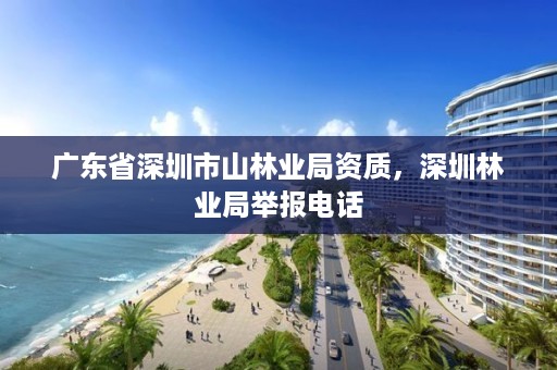 广东省深圳市山林业局资质，深圳林业局举报电话