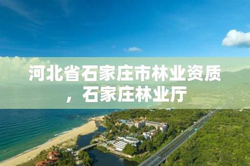 河北省石家庄市林业资质，石家庄林业厅