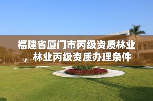 福建省厦门市丙级资质林业，林业丙级资质办理条件