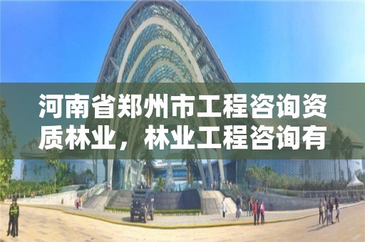 河南省郑州市工程咨询资质林业，林业工程咨询有限公司