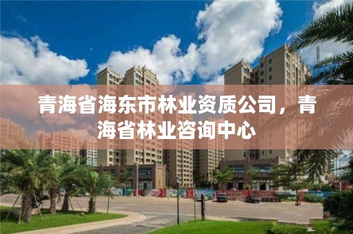 青海省海东市林业资质公司，青海省林业咨询中心