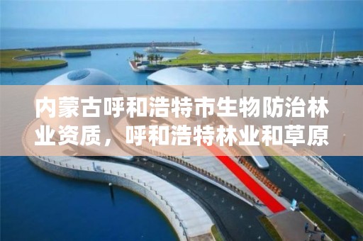 内蒙古呼和浩特市生物防治林业资质，呼和浩特林业和草原局官网