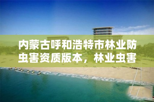 内蒙古呼和浩特市林业防虫害资质版本，林业虫害治理公司