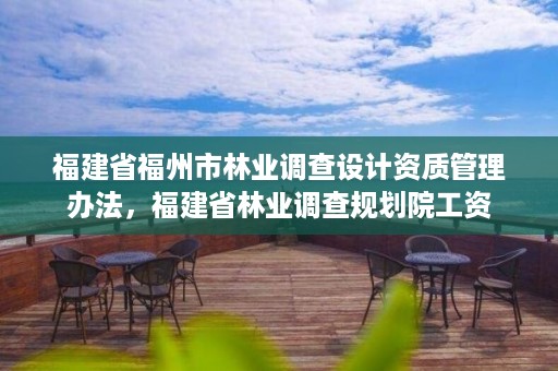 福建省福州市林业调查设计资质管理办法，福建省林业调查规划院工资