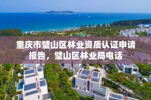 重庆市璧山区林业资质认证申请报告，璧山区林业局电话