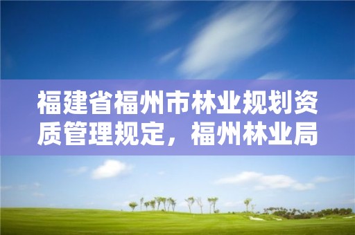 福建省福州市林业规划资质管理规定，福州林业局官网