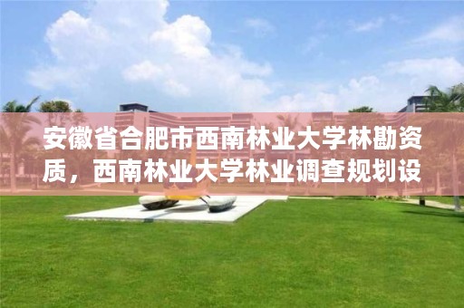 安徽省合肥市西南林业大学林勘资质，西南林业大学林业调查规划设计研究院