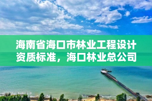 海南省海口市林业工程设计资质标准，海口林业总公司