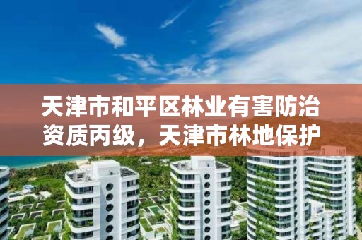 天津市和平区林业有害防治资质丙级，天津市林地保护规划