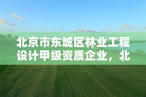 北京市东城区林业工程设计甲级资质企业，北京林业公司