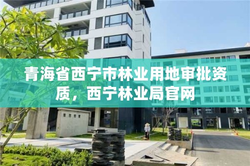 青海省西宁市林业用地审批资质，西宁林业局官网