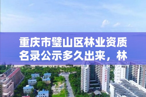 重庆市璧山区林业资质名录公示多久出来，林业资质证书