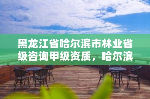 黑龙江省哈尔滨市林业省级咨询甲级资质，哈尔滨林业调查规划有限公司