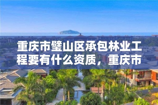 重庆市璧山区承包林业工程要有什么资质，重庆市璧山区承包林业工程要有什么资质