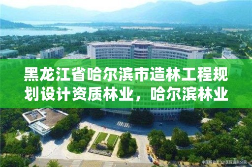 黑龙江省哈尔滨市造林工程规划设计资质林业，哈尔滨林业调查规划有限公司