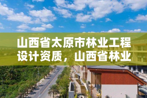 山西省太原市林业工程设计资质，山西省林业技术工程公司