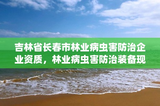 吉林省长春市林业病虫害防治企业资质，林业病虫害防治装备现状