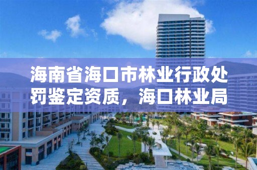 海南省海口市林业行政处罚鉴定资质，海口林业局地址