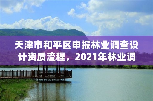 天津市和平区申报林业调查设计资质流程，2021年林业调查规划设计资质