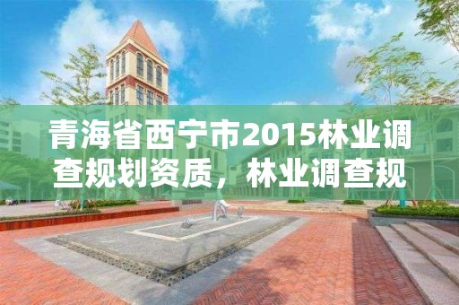 青海省西宁市2015林业调查规划资质，林业调查规划资质查询