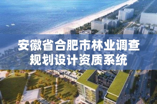 安徽省合肥市林业调查规划设计资质系统