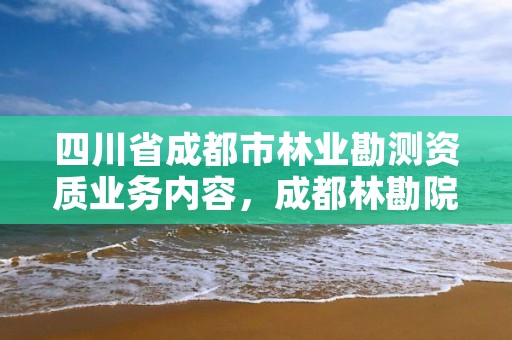 四川省成都市林业勘测资质业务内容，成都林勘院是什么单位