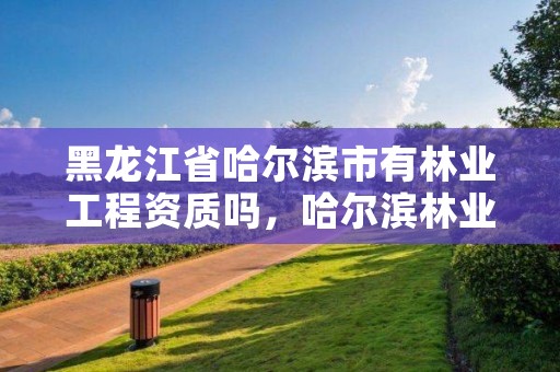 黑龙江省哈尔滨市有林业工程资质吗，哈尔滨林业局电话号码