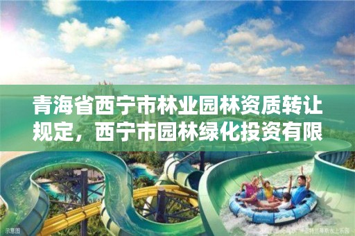 青海省西宁市林业园林资质转让规定，西宁市园林绿化投资有限公司