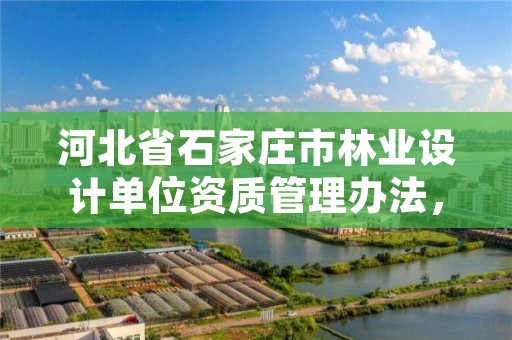 河北省石家庄市林业设计单位资质管理办法，河北省石家庄市林业设计单位资质管理办法最新