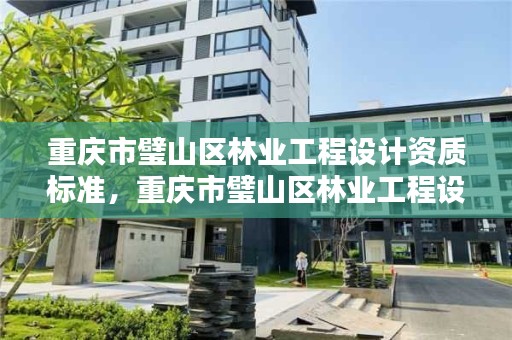 重庆市璧山区林业工程设计资质标准，重庆市璧山区林业工程设计资质标准查询