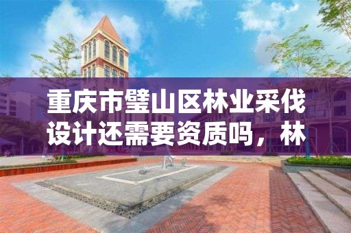 重庆市璧山区林业采伐设计还需要资质吗，林业局采伐设计收费标准