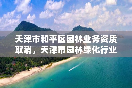 天津市和平区园林业务资质取消，天津市园林绿化行业协会